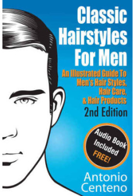 Classic Hairstyles for Men: An Illustrated Guide To Men's Hair Style, Hair Care & Hair Products
