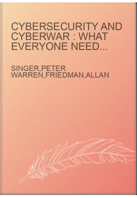 Cybersecurity and cyberwar : what everyone needs to know