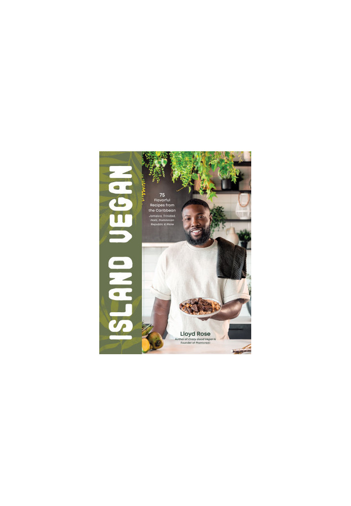 Island Vegan • 75 Flavorful Recipes from the Caribbean — Jamaica, Trinidad, Haiti, Dominican