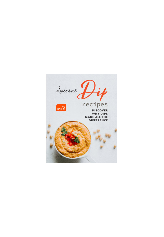 Special Dip Recipes: Discover Why Dips Make All the Difference