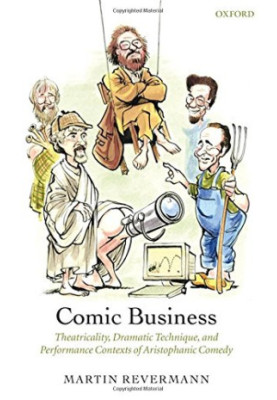 Comic business : theatricality, dramatic technique, and performance contexts of Aristophanic comedy