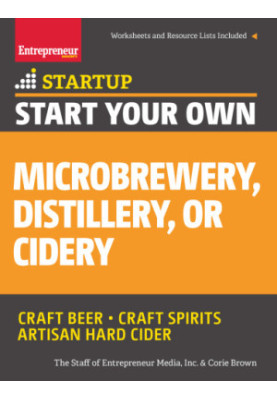 Start Your Own Microbrewery, Distillery, or Cidery: craft beer, craft spirits, artisan hard cider