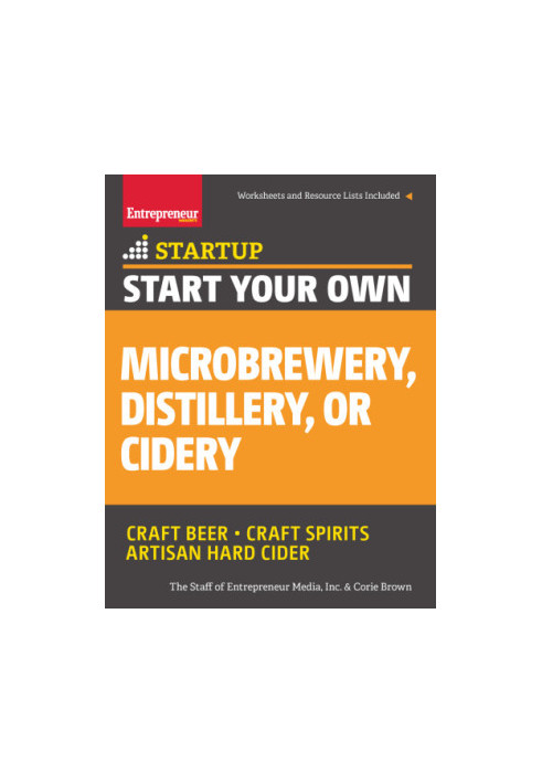 Start Your Own Microbrewery, Distillery, or Cidery: craft beer, craft spirits, artisan hard cider
