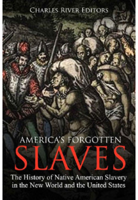 America's Forgotten Slaves: The History of Native American Slavery in the New World and the United States