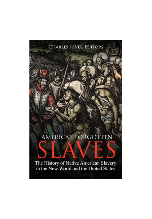 America's Forgotten Slaves: The History of Native American Slavery in the New World and the United States