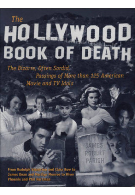 The Hollywood Book of Death : The Bizarre, Often Sordid, Passings of More than 125 American Movie and TV Idols