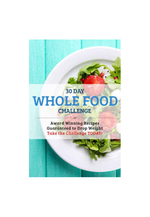30 Day Whole Food Challenge: AWARD WINNING Recipes Guaranteed to Drop Weight Take the Challenge Today!