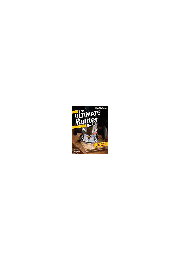 The ultimate router guide: jigs, joinery, projects and more from Popular Woodworking