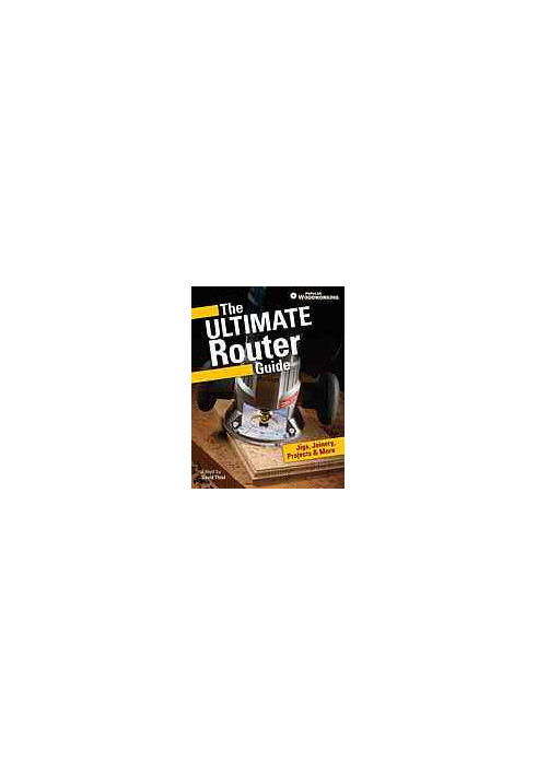 The ultimate router guide: jigs, joinery, projects and more from Popular Woodworking