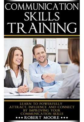 Communication Skills Training: Learn To Powerfully Attract, Influence & Connect, by Improving Your Communication Skills (Comm