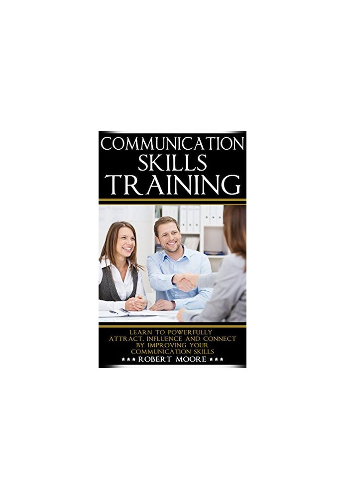 Communication Skills Training: Learn To Powerfully Attract, Influence & Connect, by Improving Your Communication Skills (Comm