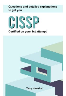 Questions And Detailed Explanations To Get You CISSP Certified On Your 1st Attempt