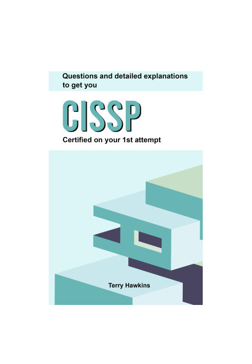 Questions And Detailed Explanations To Get You CISSP Certified On Your 1st Attempt