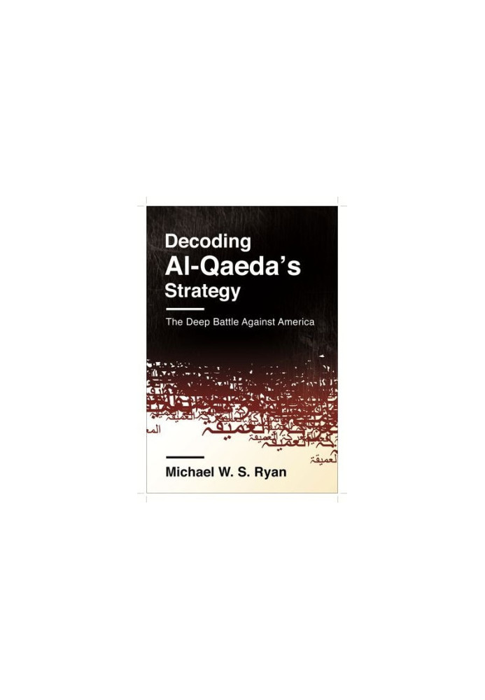 Decoding Al-Qaeda's Strategy : the Deep Battle Against America