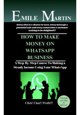 HOW TO MAKE MONEY ON WHATSAPP BUSINESS: A Step-By-Step Course To Making a Steady Income Using Your WhatsApp
