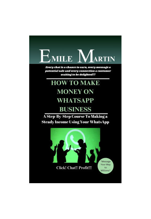 HOW TO MAKE MONEY ON WHATSAPP BUSINESS: A Step-By-Step Course To Making a Steady Income Using Your WhatsApp