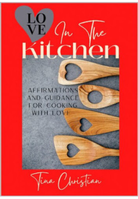 Love In The Kitchen: Recipes filled with love and affirmations for everyday life.