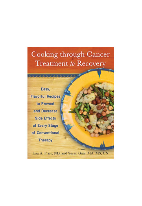 Cooking through cancer treatment to recovery: easy, flavorful recipes to prevent and decrease side effects at every stage of 