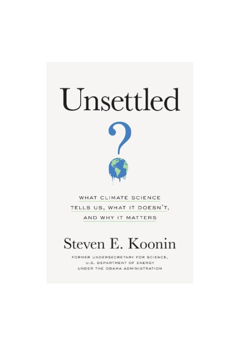 Unsettled: What Climate Science Tells Us, What It Doesn’t, and Why It Matters