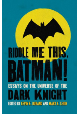 Riddle Me This, Batman! Essays on the Universe of the Dark Knight