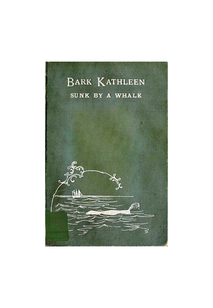 Bark Kathleen Sunk By A Whale To Which is Added an Account of Two Like Occurrences, the Loss of Ships Ann Alexander and Essex