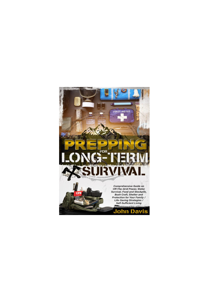 Prepping For Long-Term Survival: A Comprehensive Guide to the Best Life-Saving Strategies. All You Need to Know