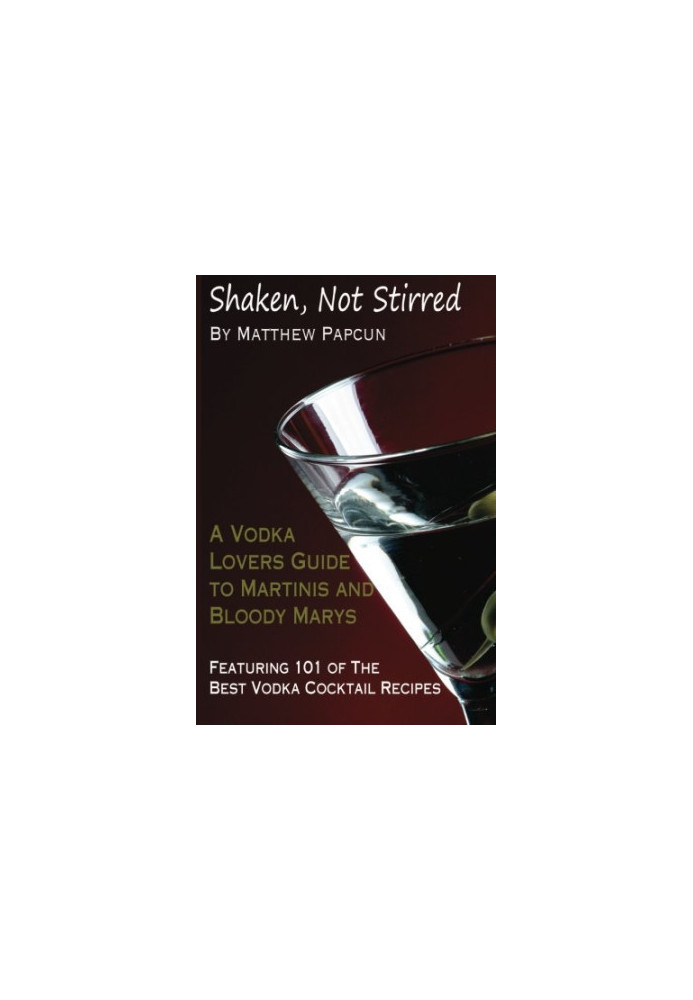 Shaken, Not Stirred. A Vodka Lover's Guide to Martinis and Bloody Marys: Featuring 101 of the Best Vodka Cocktail Recipes