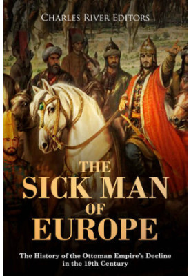 The Sick Man of Europe: The History of the Ottoman Empire’s Decline in the 19th Century