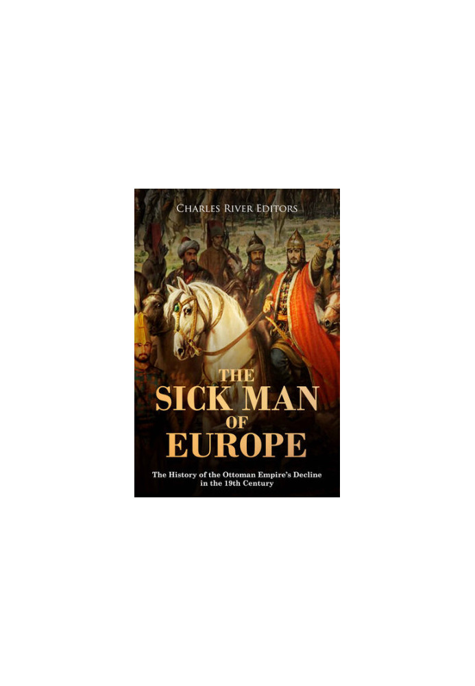 The Sick Man of Europe: The History of the Ottoman Empire’s Decline in the 19th Century