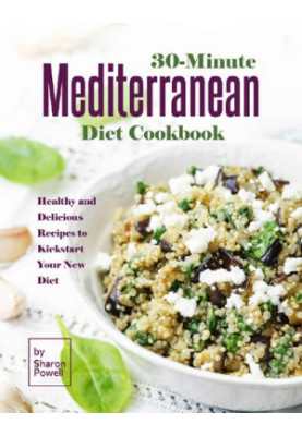 30-Minute Mediterranean Diet Cookbook Healthy and Delicious Recipes to Kickstart Your New Diet