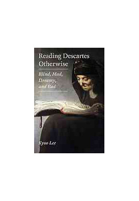 Reading Descartes otherwise : blind, mad, dreamy, and bad