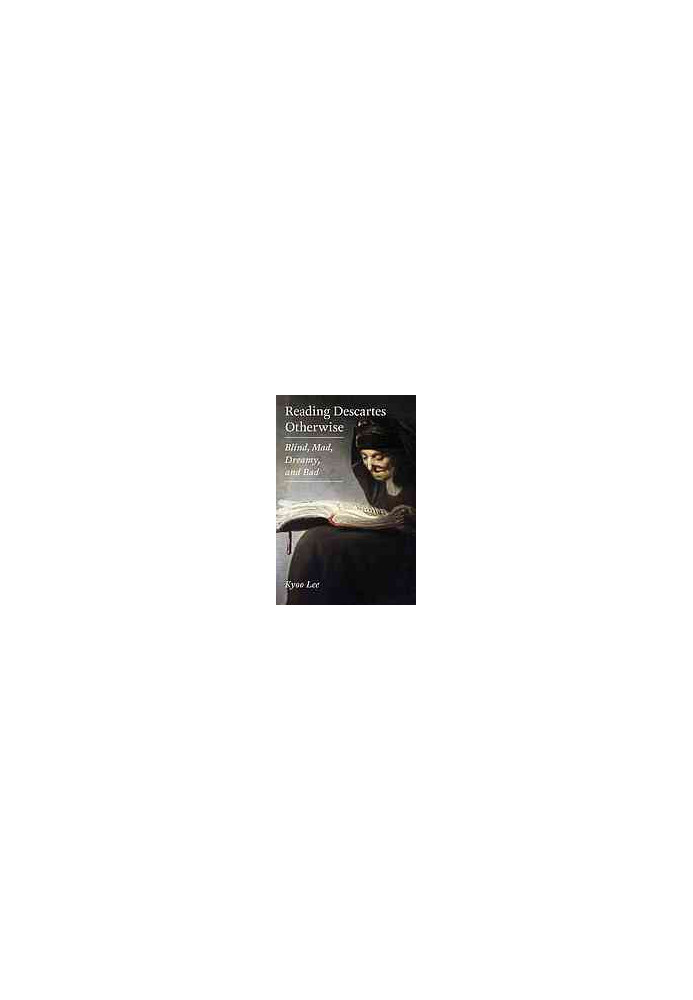 Reading Descartes otherwise : blind, mad, dreamy, and bad