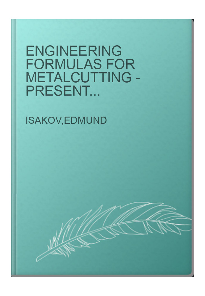 Engineering Formulas for Metalcutting - Presented in Customary U.S. and Metric Units of Measure