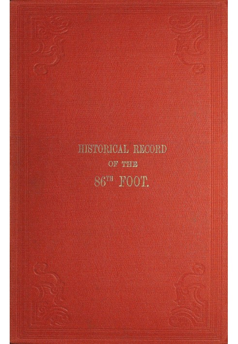 Historical record of the Eighty-Sixth, or the Royal County Down Regiment of Foot Containing an account of the formation of the r