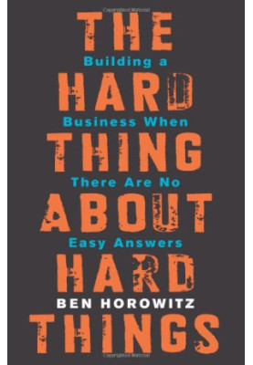 The Hard Thing About Hard Things: Building a Business When There Are No Easy Answers