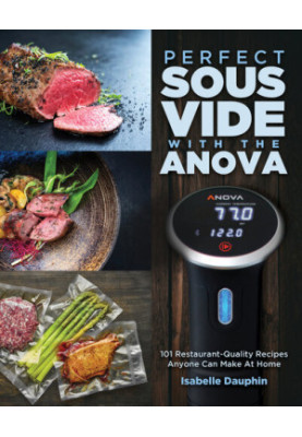 Perfect Sous Vide with the Anova: 101 Restaurant-Quality Recipes Anyone Can Make At Home