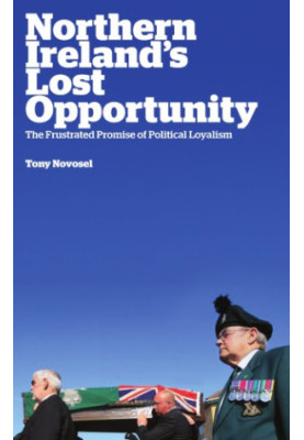 Northern Ireland's Lost Opportunity The Frustrated Promise of Political Loyalism