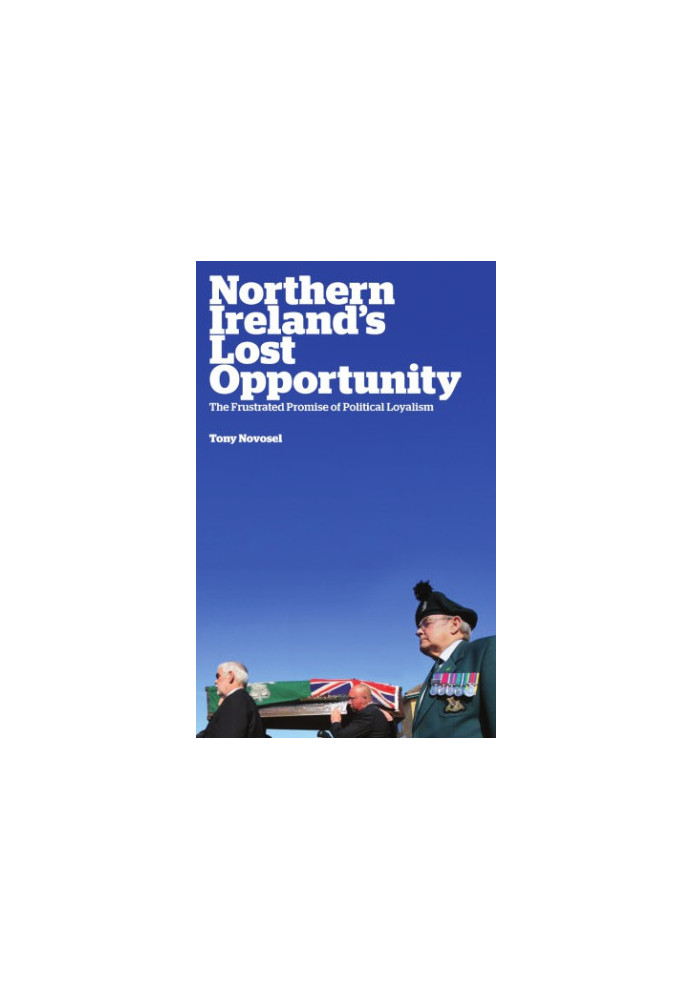 Northern Ireland's Lost Opportunity The Frustrated Promise of Political Loyalism