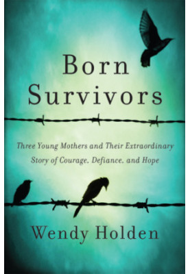 Born Survivors: Three Young Mothers and Their Extraordinary Story of Courage, Defiance, and Hope
