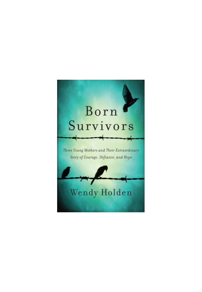 Born Survivors: Three Young Mothers and Their Extraordinary Story of Courage, Defiance, and Hope
