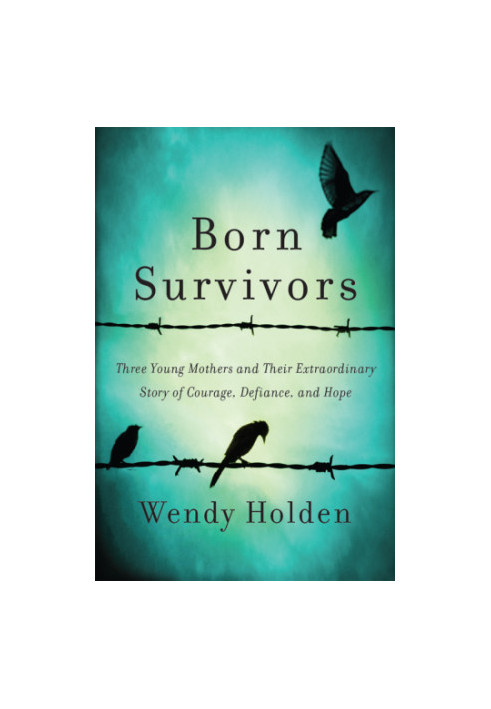 Born Survivors: Three Young Mothers and Their Extraordinary Story of Courage, Defiance, and Hope