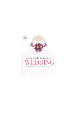 Style Your Perfect Wedding: Create and Style Your Own Unforgettable Celebration