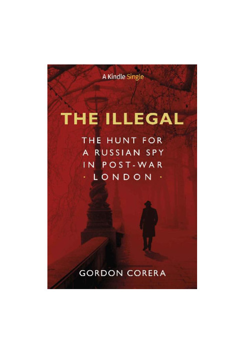 The Illegal · The Hunt for a Russian Spy in Post-War London (Kindle Single)
