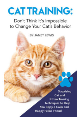 Cat Training: Don’t Think It’s Impossible to Change Your Cat’s Behavior: Surprising Cat and Kitten Training Techniques to Hel