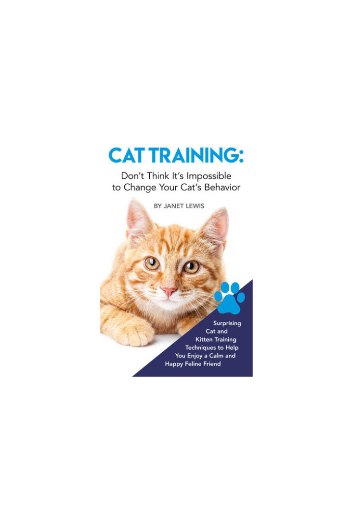 Cat Training: Don’t Think It’s Impossible to Change Your Cat’s Behavior: Surprising Cat and Kitten Training Techniques to Hel