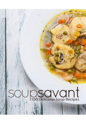 Soup Savant: 100 Delicious Soup Recipes