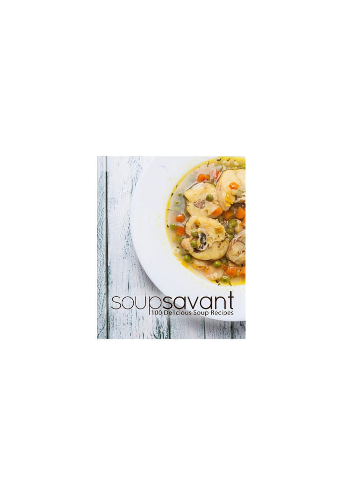 Soup Savant: 100 Delicious Soup Recipes