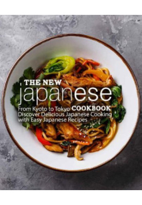 The New Japanese Cookbook - From Kyoto to Tokyo Discover Delicious Japanese Cooking with Easy Japanese Recipes