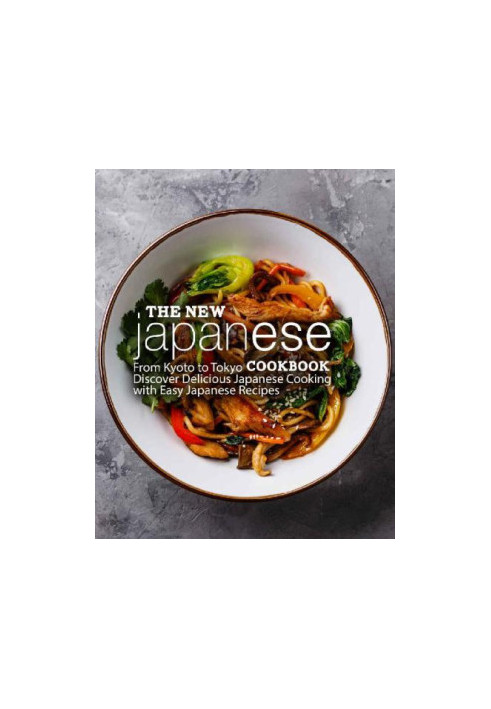 The New Japanese Cookbook - From Kyoto to Tokyo Discover Delicious Japanese Cooking with Easy Japanese Recipes