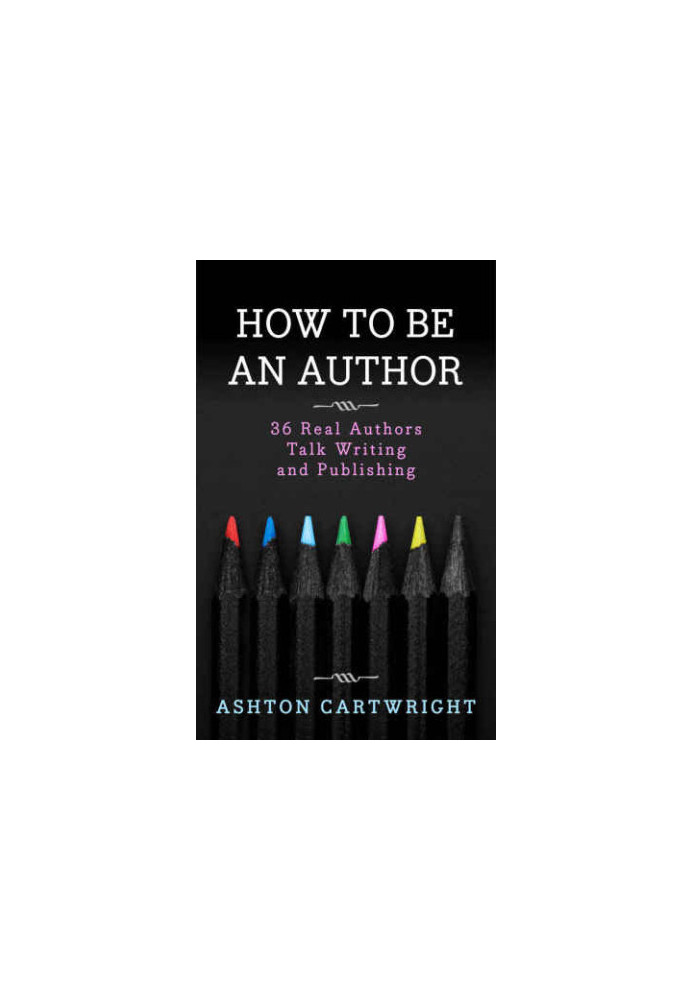 How to be an Author: 36 Real Authors Talk Writing and Publishing